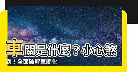 車關|【什麼是車關】什麼是車關？教你4招破解化解，避開煞氣！